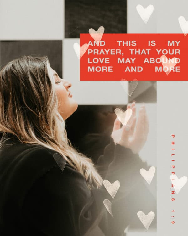 And this is my prayer, that your love may abound more and more. - Philippians 1:9