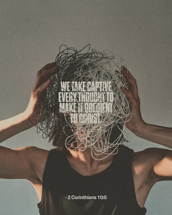 We take captive every thought to make it obedient to Christ. - 2 Corinthians 10:5