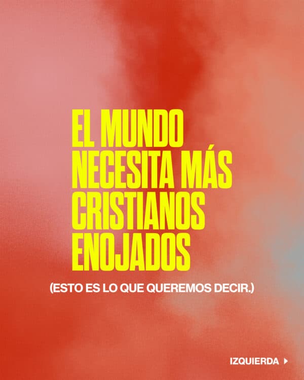 El mundo necesita más cristianos enojados. (Esto es lo que queremos decir.)