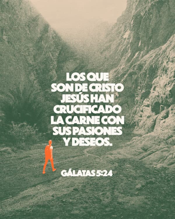 Los que son de Cristo Jesús han crucificado la carne con sus pasiones y deseos. - Gálatas 5:24
