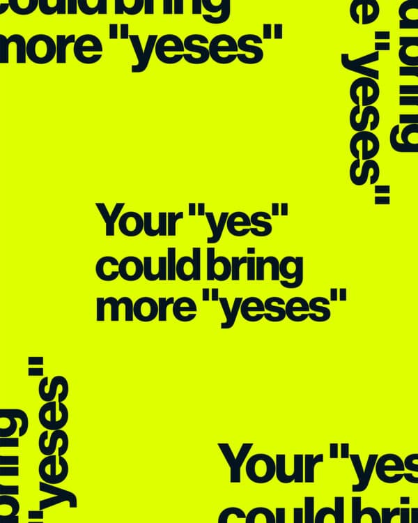 Your "yes" could bring more "yeses"