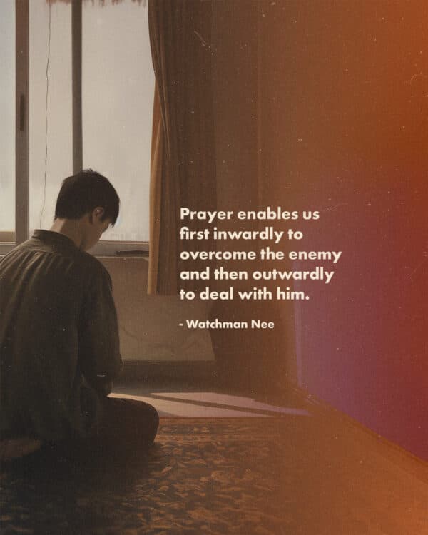 "Prayer enables us first inwardly to overcome the enemy and then outwardly to deal with him." - Watchman Nee