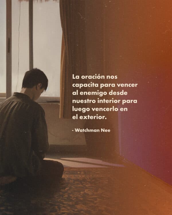 "La oración nos capacita para vencer al enemigo desde nuestro interior para luego vencerlo en el exterior." - Watchman Nee