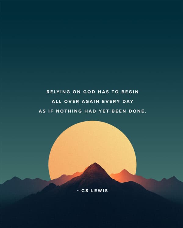 "Relying on God has to begin all over again every day as if nothing had yet been done." - CS Lewis