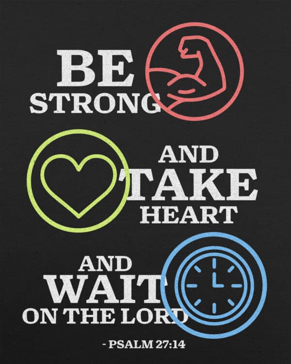 Be strong and take heart and wait for the Lord. - Psalm 27:14