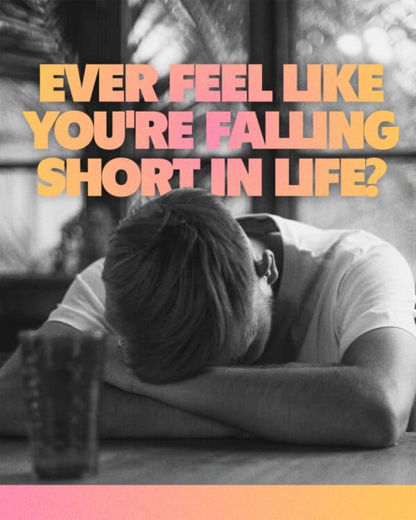 Ever feel like you're falling short in life?