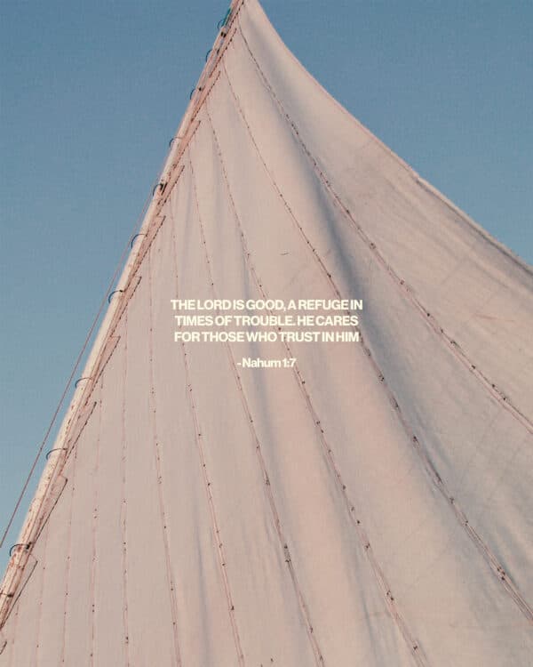 The Lord is good, a refuge in times of trouble. He cares for those who trust in him. - Nahum 1:7