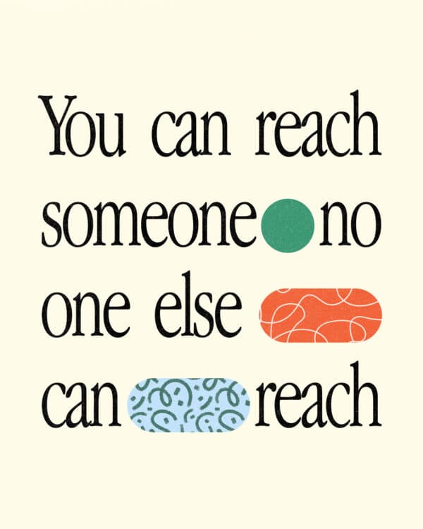 You can reach someone no one else can reach