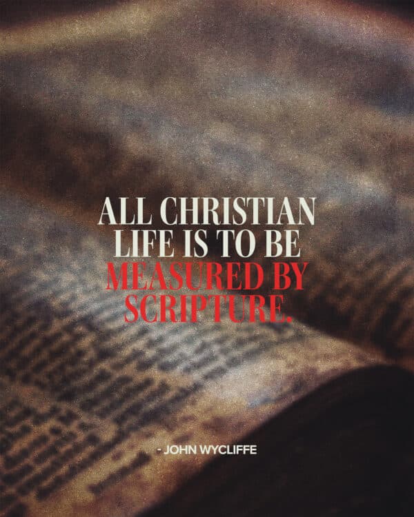 "All Christian life is to be measured by Scripture." - John Wycliffe