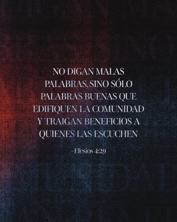 No digan malas palabras, sino sólo palabras buenas que edifiquen la comunidad y traigan beneficios a quienes las escuchen. - Efesios 4:29