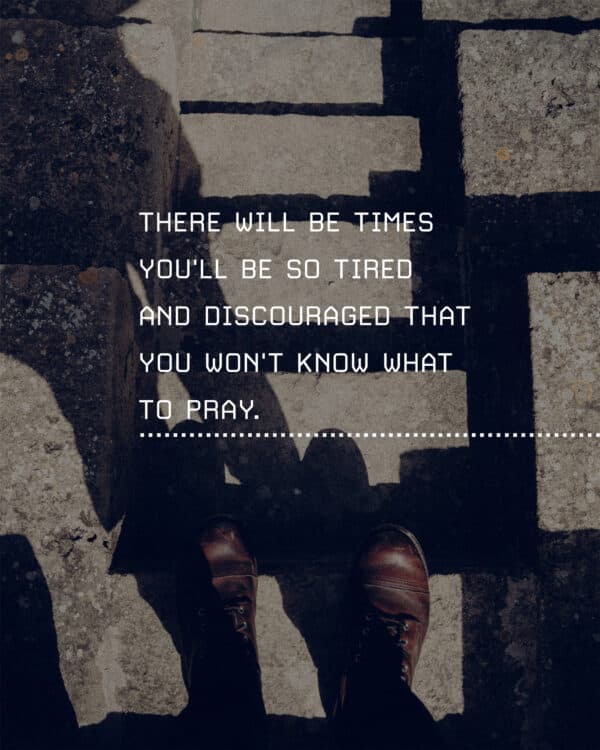 There will be times you'll be so tired and discouraged that you won't know what to pray. 1. Paul talked about this idea in Romans 8:26-28. He said, "the spirit helps us in our weakness." 2. The amazing thing is that God already knows what you need. You just need to come to Him and trust Him to do the rest.