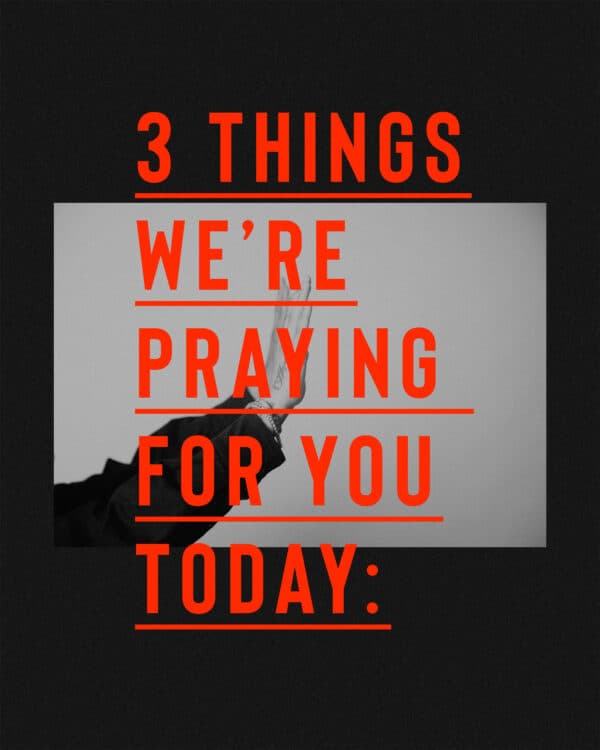 3 things we’re praying for you today: