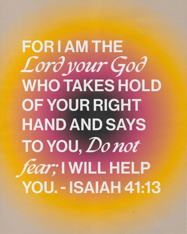 For I am the Lord your God who takes hold of your right hand and says to you, Do not fear; I will help you. - Isaiah 41:13