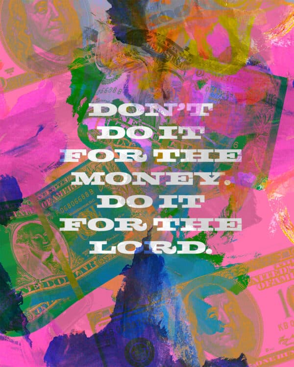 Don’t do it for the money. Do it for the Lord.