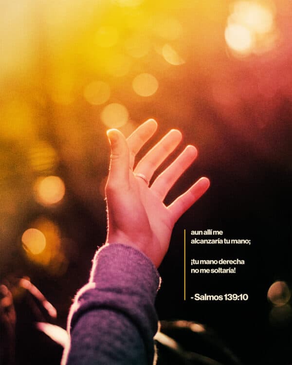 Aun allí me alcanzaría tu mano; ¡tu mano derecha no me soltaría! - Salmos 139:10