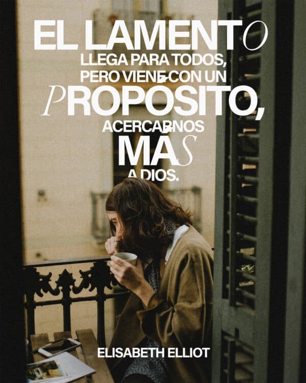 "El lamento llega para todos, pero viene con un propósito, acercarnos más a Dios." - Elisabeth Elliot