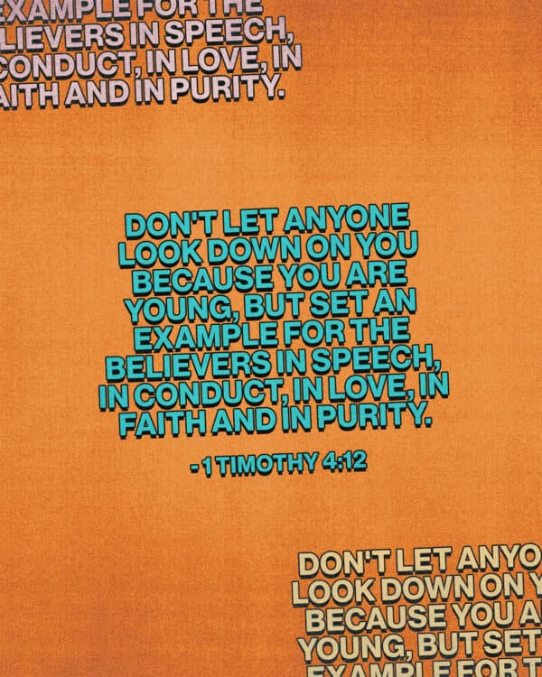 Don't let anyone look down on you because you are young, but set an example for the believers in speech, in conduct, in love, in faith and in purity. - 1 Timothy 4:12