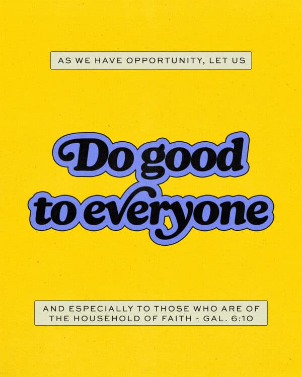 As we have opportunity, let us do good to everyone, and especially to those who are of the household of faith. - Galatians 6:10