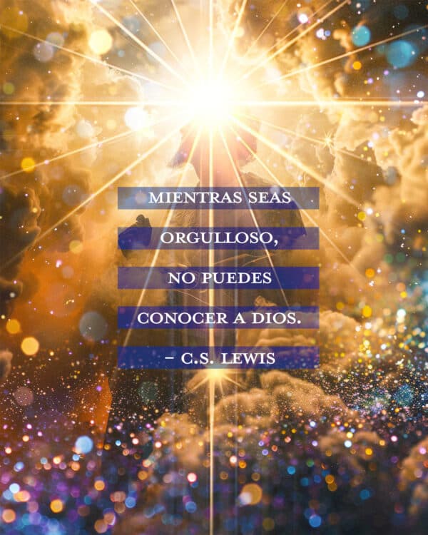 "Mientras seas orgulloso, no puedes conocer a Dios." - C.S. Lewis