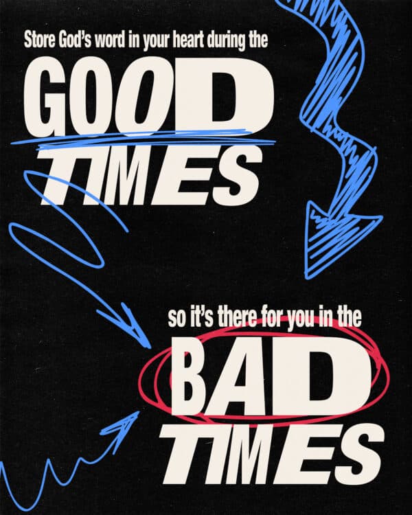 Store God’s word in your heart during the good times so it’s there for you in the bad times