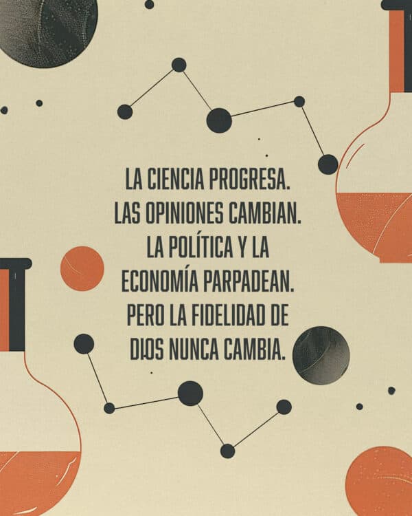 La ciencia progresa. Las opiniones cambian. La política y la economía parpadean. Pero la FIDELIDAD DE DIOS NUNCA CAMBIA.