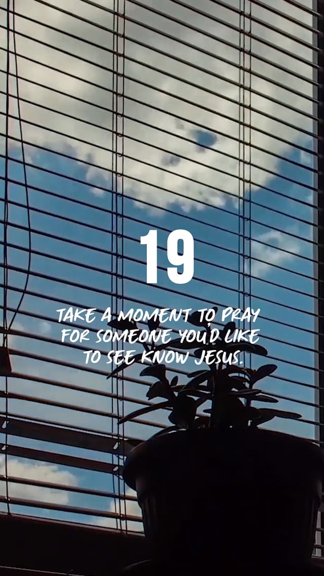 Take a moment to pray for someone you'd like to see know Jesus.