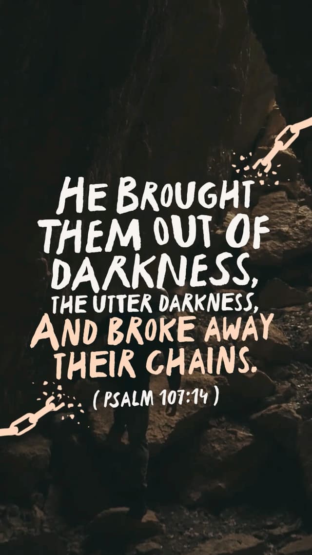 He brought them out of darkness, the utter darkness, and broke away their chains. – Psalm 107:14