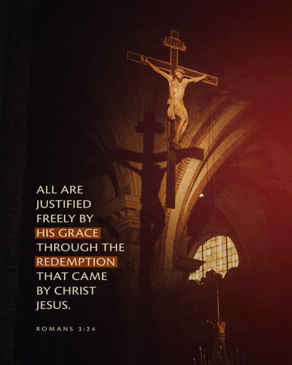 All are justified freely by his grace through the redemption that came by Christ Jesus. - Romans 3:24