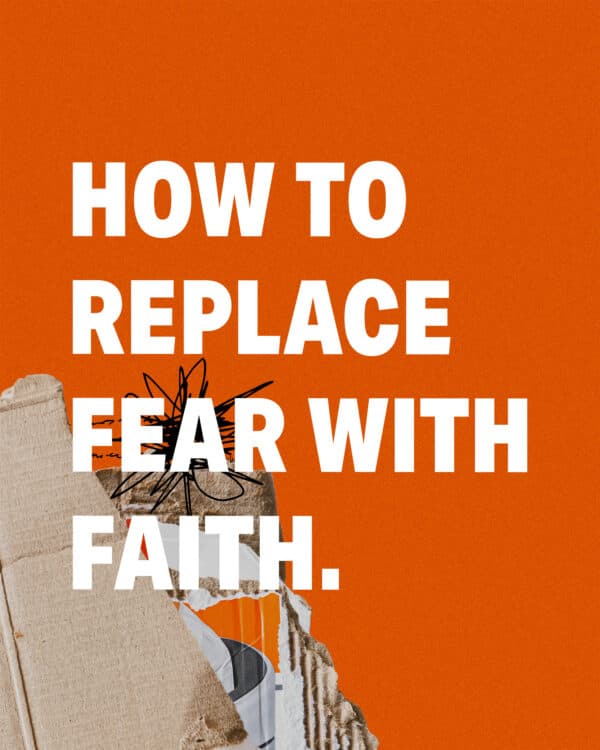How to replace fear with faith.