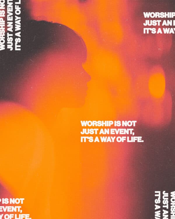 Worship is not just an event, it's a way of life.