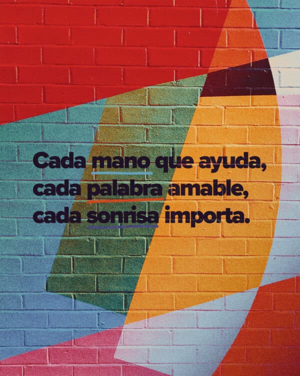 Cada mano que ayuda, cada palabra amable, cada sonrisa importa.