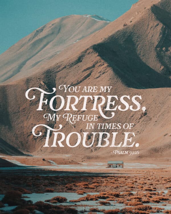 You are my fortress, my refuge in times of trouble. - Psalm 59:16