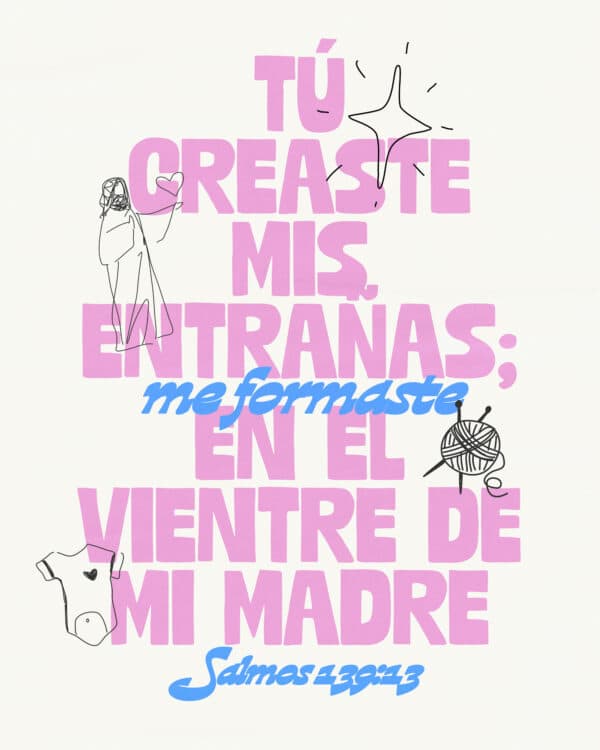 Tú creaste mis entrañas; me formaste en el vientre de mi madre. - Salmos 139:13
