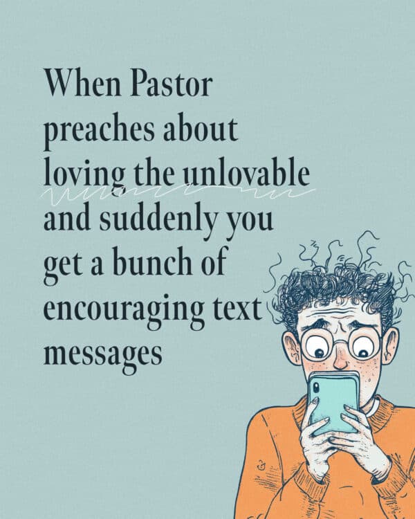 When Pastor preaches about loving the unlovable and suddenly you get a bunch of encouraging text messages