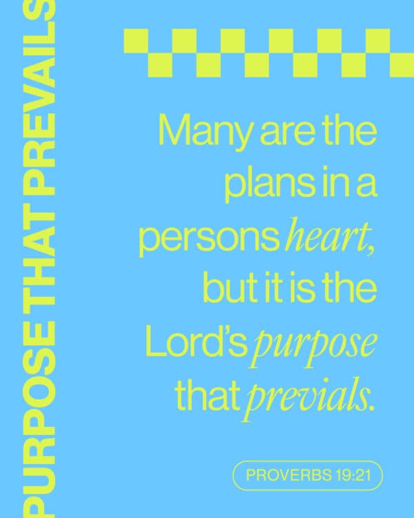 Many are the plans in a persons heart, but it is the Lord’s purpose that prevails. - Proverbs 19:21