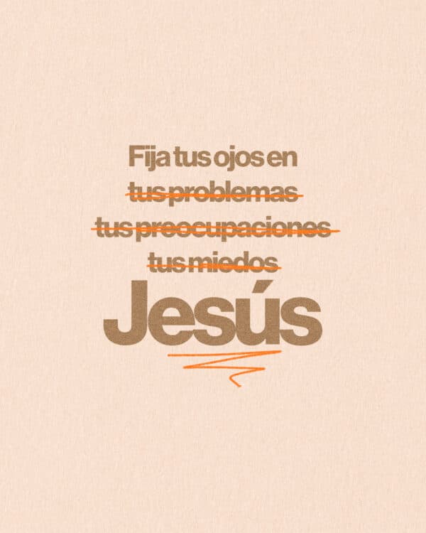Fija tus ojos en tus problemas (tachado) tus preocupaciones (tachado) tus miedos (tachado) Jesús