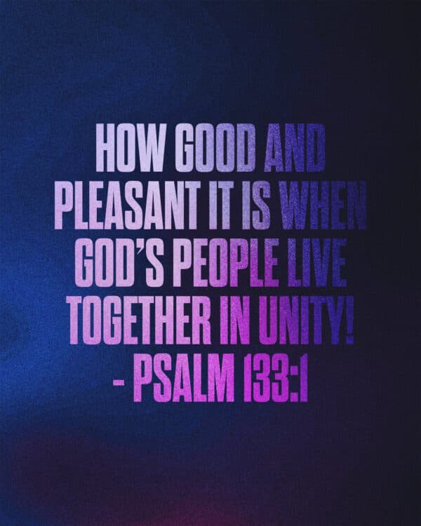 How good and pleasant it is when God’s people live together in unity! - Psalm 133:1