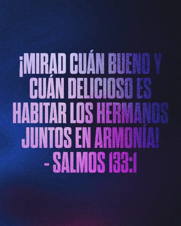 ¡Mirad cuán bueno y cuán delicioso es habitar los hermanos juntos en armonía! - Salmos 133:1