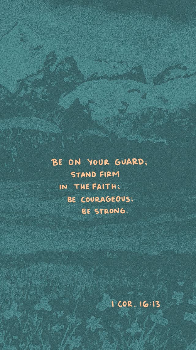 Be on your guard; stand firm in the faith; be courageous; be strong. - 1 Corinthians 16:13