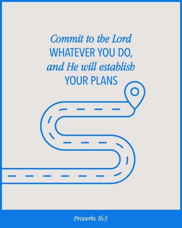Commit to the Lord whatever you do, and he will establish your plans. - Proverbs 16:3