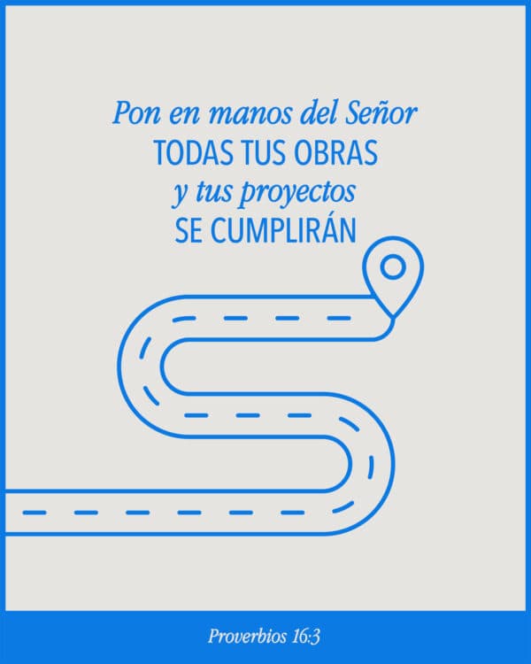 Pon en manos del Señor todas tus obras y tus proyectos se cumplirán. - Proverbios 16:3