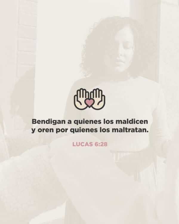 Bendigan a quienes los maldicen y oren por quienes los maltratan. - Lucas 6:28