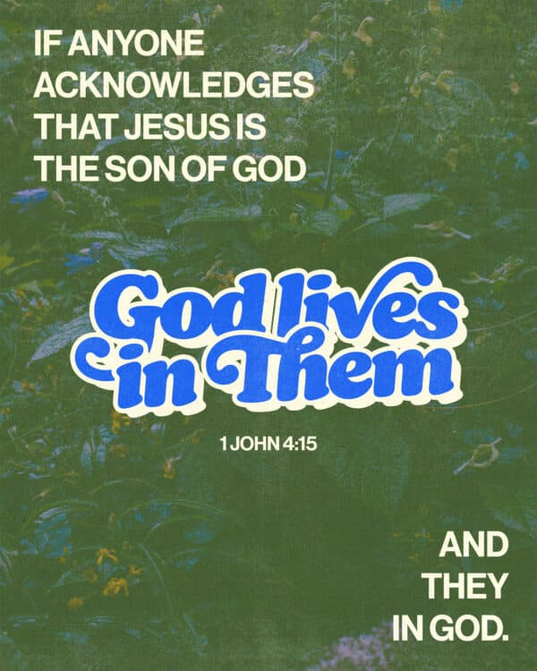If anyone acknowledges that Jesus is the Son of God, God lives in them and they in God. - 1 John 4:15