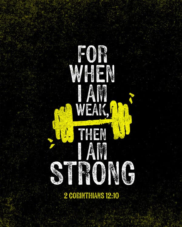 For when I am weak, then I am strong. - 2 Corinthians 12:10