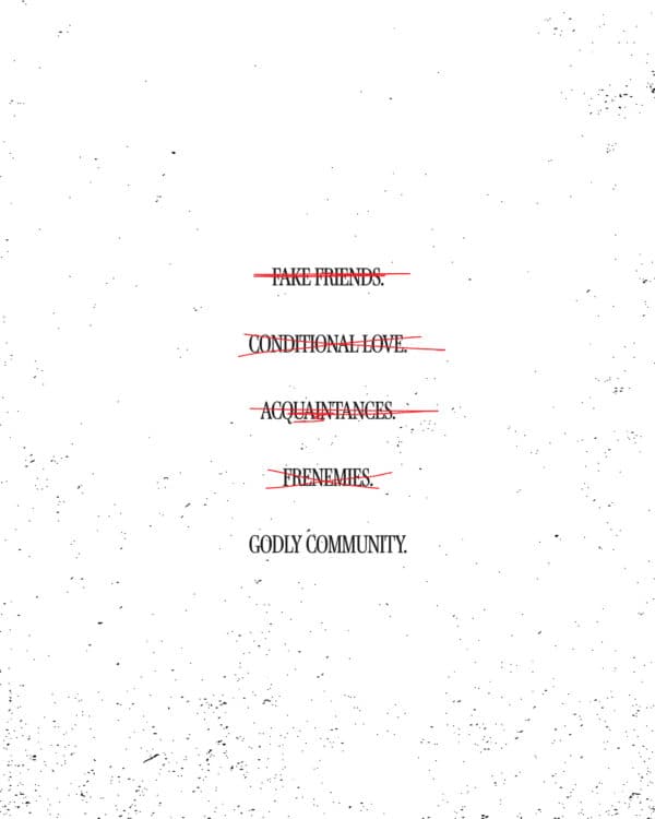 (crossed out) Fake friends. Conditional love. Acquaintances. Frenemies. (crossed out) Godly community.