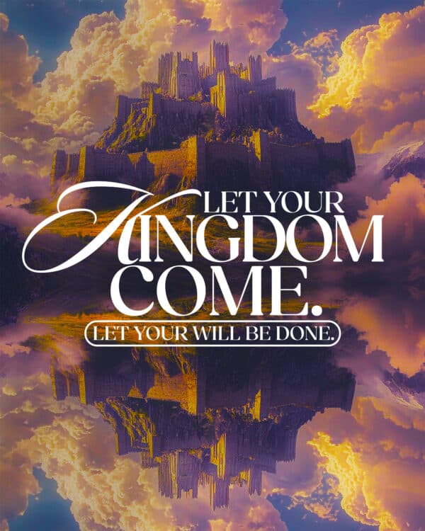 Let Your kingdom come. Let Your will be done.