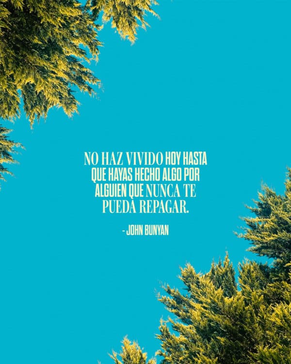"No haz vivido hoy hasta que hayas hecho algo por alguien que nunca te pueda repagar." - John Bunyan