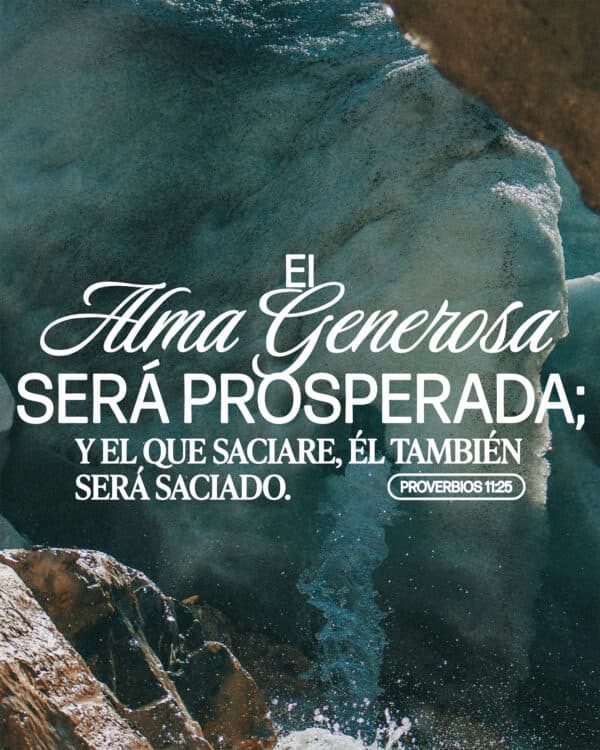 El alma generosa será prosperada; Y el que saciare, Él también será saciado. - Proverbios 11:25