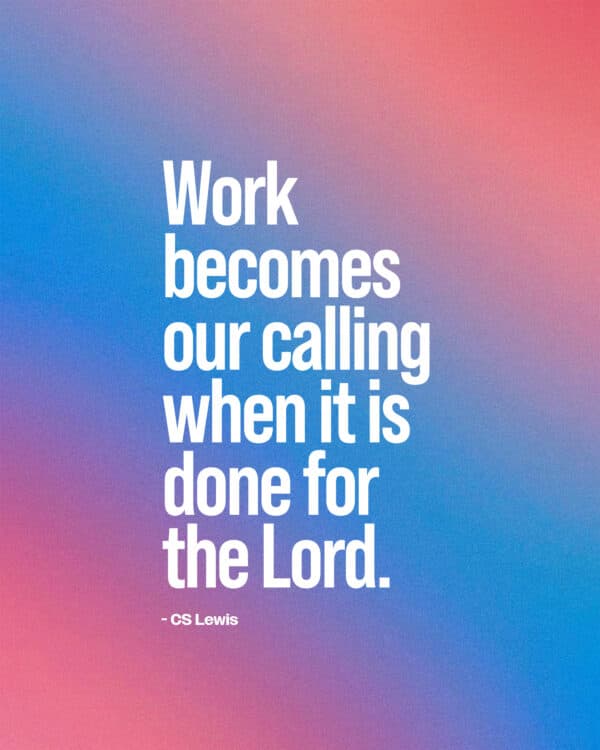 "Work becomes our calling when it is done for the Lord." - CS Lewis