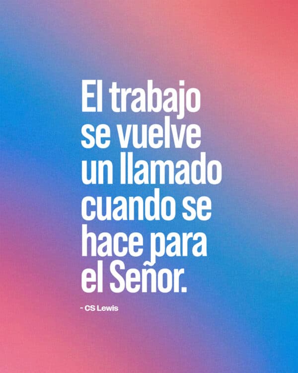 "El trabajo se vuelve un llamado cuando se hace para el Señor." - CS Lewis